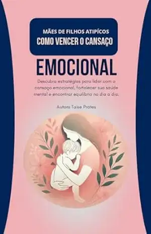 MÃES DE FILHOS ATIPICOS COMO VENCER O CANSAÇO: CUIDANDO DE QUEM CUIDA – TAISE PRATES