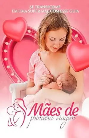 Mães de Primeira Viagem: Torne–se a Super Mãe que Você Nasceu para Ser! – DG Infoprodutos
