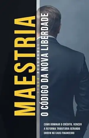 Maestria O Código da Nova Liberdade: Como Dominar o Crédito, Vencer a Reforma Tributária e Gerar Ordem no Caos Financeiro. – Tiago Pescaroli