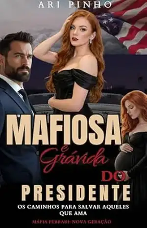 MAFIOSA E GRÁVIDA DO PRESIDENTE (HERDEIROS DA MÁFIA ( 2º GERAÇÃO) Livro 4) – ARI PINHO