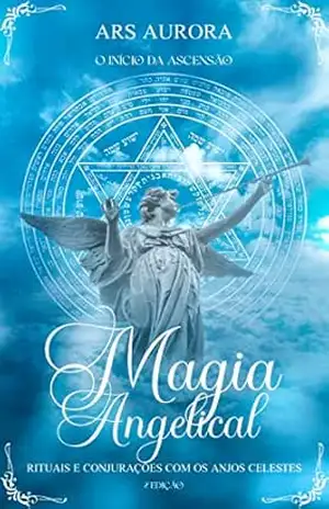 Magia Angelical 2°Edição: Rituais e conjurações com os Anjos Celestes. O início da Ascensão – Ars Aurora