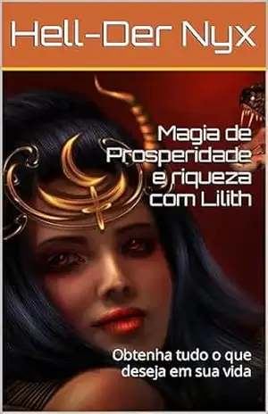 Magia de Prosperidade e riqueza com Lilith: Obtenha tudo o que deseja em sua vida – Hell-Der Nyx