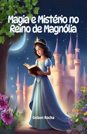 Magia e Mistério no Reino de Magnólia: A Princesa Júlia e o Mistério do desparecimento do Cristal Mágico – Gelson Rocha