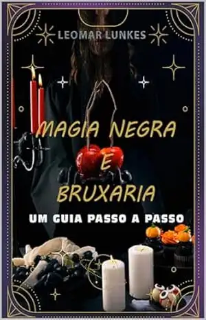 Magia Negra e Bruxaria: Um Guia Passo a Passo – Leomar Lunkes