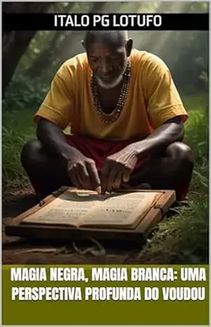 Magia Negra, Magia Branca: Uma Perspectiva Profunda do Voudou: Explorando os Mistérios e Significados por Trás da Tradição Voudou – Italo PG Lotufo