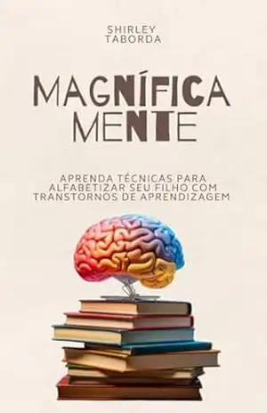 Magnifica Mente: Aprenda tecnicas para alfabetizar seu filho com transtornos de aprendizagem - Shirley Taborda