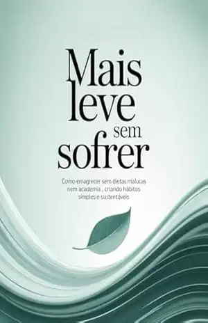 Mais Leve Sem Sofrer: Como emagrecer sem dietas malucas nem academia, criando hábitos simples e sustentáveis – Leandro Matos