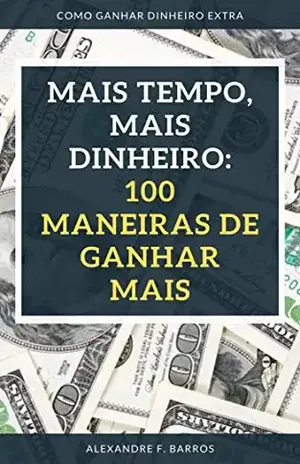 Mais tempo, mais dinheiro:: 100 maneiras de ganhar mais - Alexandre F. Barros