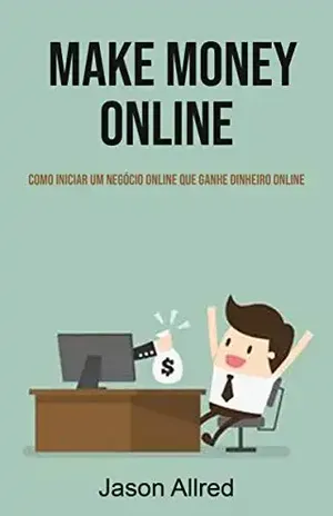 Make Money Online: Como Iniciar Um Negócio Online Que Ganhe Dinheiro Online - Jason Allred