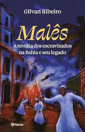 Malês: A revolta dos escravizados na Bahia e seu legado – Gilvan Ribeiro