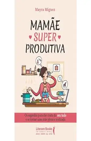 Mamãe Superprodutiva: Os segredos para dar conta do seu tudo e se tornar uma mãe plena e realizada - Mayra Miguez