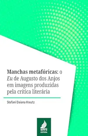 Manchas Metafóricas: o Eu de Augusto dos Anjos em imagens produzidas pela crítica literária - Stefani Daiana Kreutz