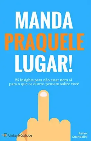 Manda Praquele Lugar!: 25 insights para não estar nem aí para o que os outros pensam sobre você (Guias Rápidos) – Rafael Guandalini