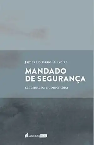 Mandado de segurança: lei anotada e comentada – James Eduardo Oliveira