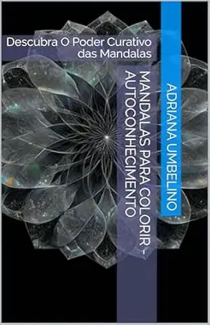 Mandalas Para Colorir – Autoconhecimento: Descubra O Poder Curativo das Mandalas - Adriana Umbelino
