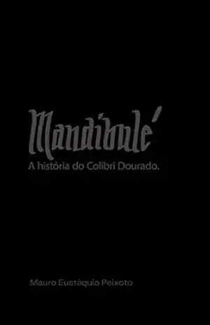 Mandibulé: A história do Colibri Dourado – Mauro Eustáquio Peixoto