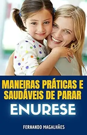 Maneiras práticas e saudáveis de parar a Enurese – Fernando Magalhaes