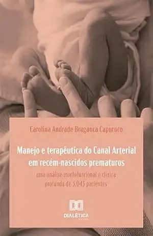 Manejo e terapêutica do Canal Arterial em recém–nascidos prematuros: uma análise morfofuncional e clínica profunda de 3.043 pacientes – Carolina Andrade Braganca Capuruco