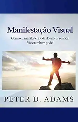 Manifestação Visual: Como eu manifestei a vida dos meus sonhos. Você também pode! (VisualFestation Portuguese Livro 1) – Peter Adams