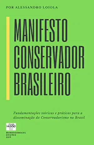 MANIFESTO CONSERVADOR BRASILEIRO: Fundamentações Teóricas e Práticas para a Disseminação do Conservadorismo no Brasil (ManhoodBrasil Edições) – Alessandro Loiola