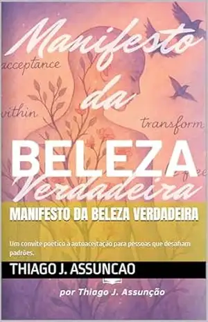 Manifesto da Beleza Verdadeira: Um convite poético à autoaceitação para pessoas que desafiam padrões. (Pontes da alma Livro 1) - Thiago J. Assuncao