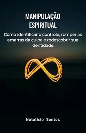 Manipulação Espiritual: Como identificar o controle religioso, romper a culpa e recuperar sua identidade – Natalicio Domingos  Santos