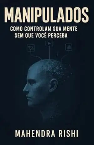 Manipulados: Como Controlam Sua Mente Sem Que Você Perceba – Mahendra Rishi