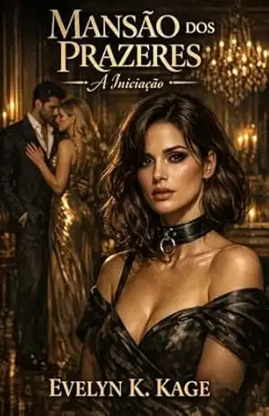 Mansão dos Prazeres: A Iniciação: Um bilionário, uma dominatrix e a submissa que eles decidiram possuir. (Um conto BDSM MF/FF/FFF/MFF) – Evelyn K. Kage