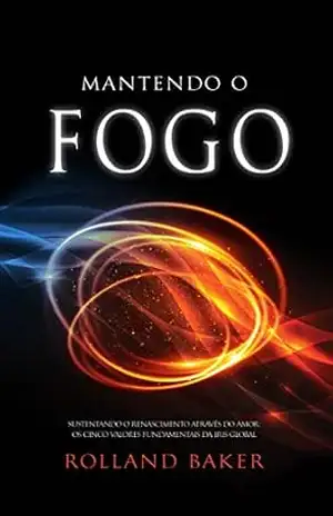 Mantendo O Fogo: Sustentando o Renascimento Através do Amor: Os Cinco Valores Fundamentais da Iris Global – Rolland Baker