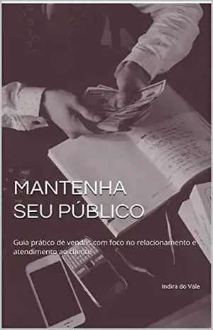 MANTENHA SEU PÚBLICO: Guia prático de vendas com foco no relacionamento e atendimento ao cliente - Indira do Vale