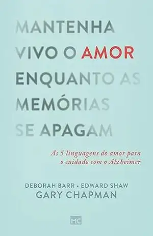 Mantenha vivo o amor enquanto as memórias se apagam: As 5 linguagens do amor para o cuidado com o Alzheimer – Gary Chapman