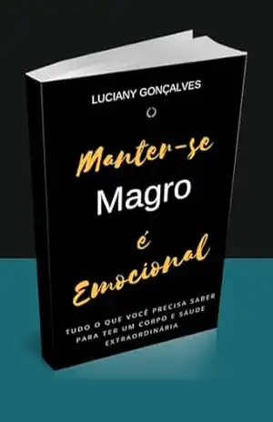 Manter–se Magro é Emocional: Tudo o que você precisa saber para ter um corpo, mente e saúde extraordinária – Luciany  Gonçalves