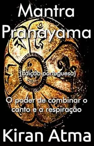 Mantra Pranayama: O poder de combinar o canto e a respiração (Desvende os mistérios do universo Hindu: Explore Deuses, Deusas, Mitos, Lendas e a Antiga Sabedoria Védica Livro 9) – Kiran Atma