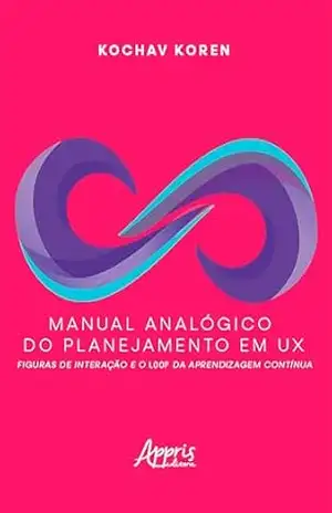 Manual Analógico do Planejamento em UX: Figuras de Interação e o Loop da Aprendizagem Contínua – Kochav Koren