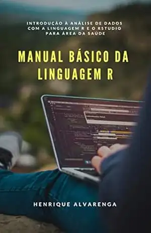 Manual Básico da Linguagem R: Introdução à análise de dados com a linguagem R e o RStudio para área da saúde – Henrique Alvarenga da Silva