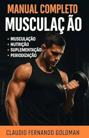 Manual Completo de Musculação: A Ciência e a Prática do Treino em um Guia Direto ao Ponto para Otimizar seus Resultados – Claudio Fernando Goldman