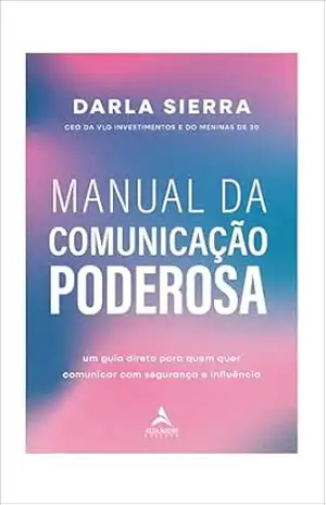 Manual da comunicação poderosa: um guia direto para quem quer comunicar com segurança e influência – Darla Sierra