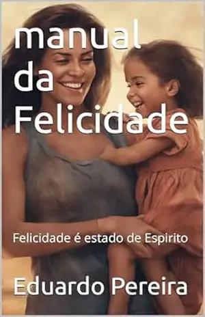 manual da Felicidade: Felicidade é estado de Espirito – Eduardo Pereira
