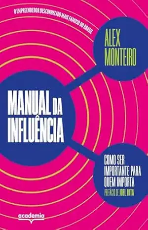 Manual da influência: Como ser importante para quem importa - Alex Monteiro