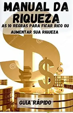 Manual Da Riqueza: As 10 Regras Para Ficar Rico ou Aumentar Sua Riqueza - ELVIS PEREIRA