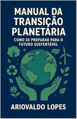 Manual da Transição Planetária: Como se Preparar para o Futuro Sustentável – riovaldo Lopes