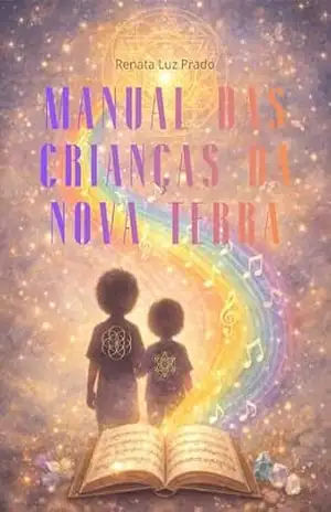 Manual das Crianças da Nova Terra: Guia para pais, familiares, educadores e terapeutas sobre os novos tipos de crianças que já chegaram — e as próximas ondas que virão - Renata Luz Prado
