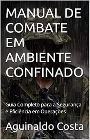 MANUAL DE COMBATE EM AMBIENTE CONFINADO: Guia Completo para a Segurança e Eficiência em Operações – Aguinaldo Costa