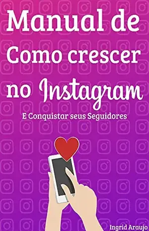 Manual de Como crescer no Instagram: e Conquistar seus Seguidores - Ingrid Araujo