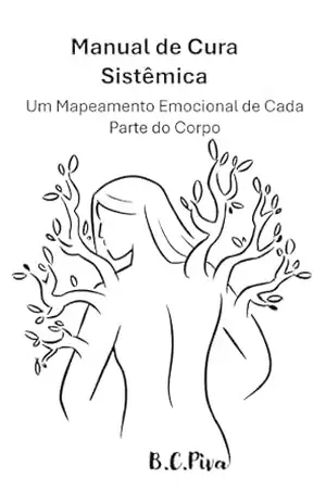 Manual de Cura Sistêmica: Um Mapeamento Emocional de Cada Parte do Corpo - B.C. Piva