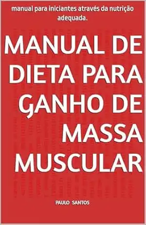 Manual de Dieta para Ganho de Massa Muscular: manual para iniciantes através da nutrição adequada. – Paulo  Santos