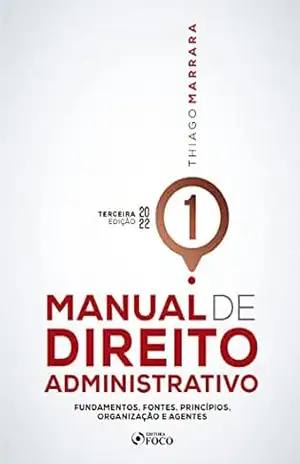 Manual de Direito Administrativo – Volume 01: Fundamentos, fontes, princípios, organização e agentes – Thiago Marrara