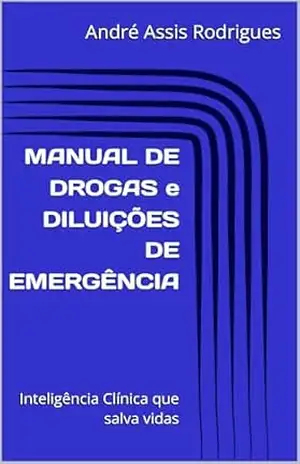 MANUAL DE DROGAS e DILUIÇÕES DE EMERGÊNCIA: Inteligência Clínica que salva vidas - André Assis Rodrigues