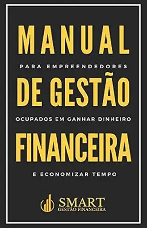 Manual de Gestão Financeira: para empreendedores ocupados em ganhar dinheiro e economizar tempo – Smart Gestão Financeira