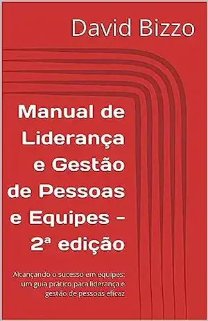 Manual de Liderança e Gestão de Pessoas e Equipes – 2ª edição: Alcançando o sucesso em equipes: um guia prático para liderança e gestão de pessoas eficaz (Grãos de Liderança) – David Bizzo